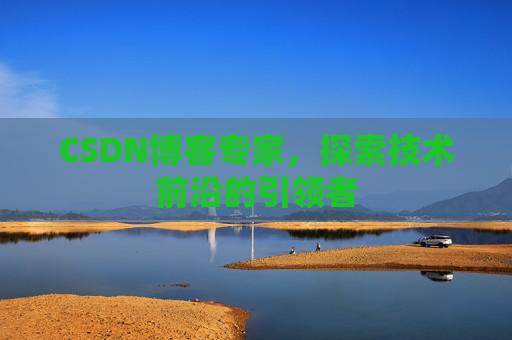 CSDN博客专家，探索技术前沿的引领者